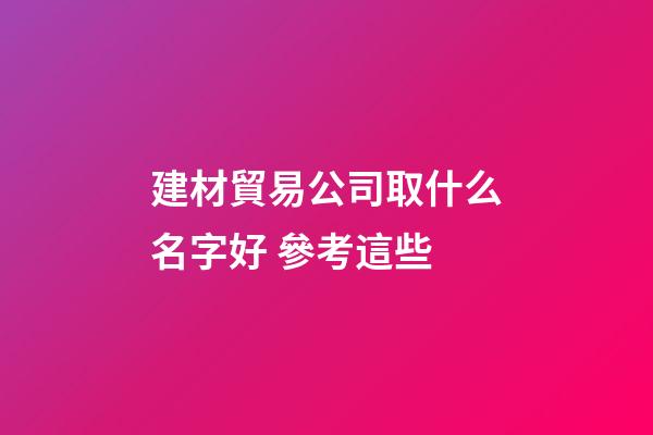 建材貿易公司取什么名字好 參考這些-第1張-公司起名-玄機派